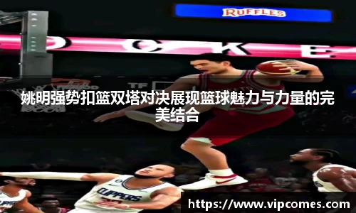 姚明强势扣篮双塔对决展现篮球魅力与力量的完美结合