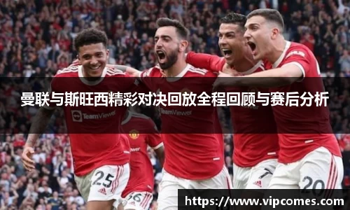 曼联与斯旺西精彩对决回放全程回顾与赛后分析