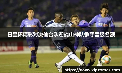 日皇杯精彩对决仙台队迎战山神队争夺晋级名额