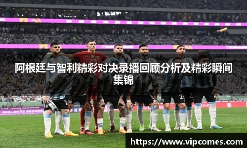 阿根廷与智利精彩对决录播回顾分析及精彩瞬间集锦