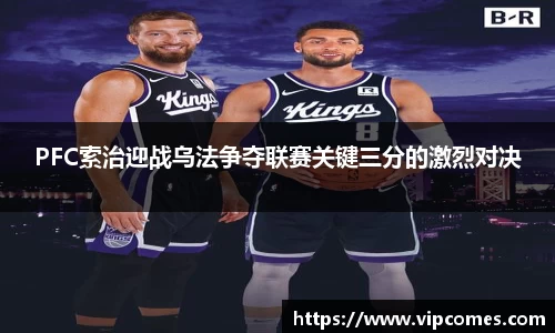PFC索治迎战乌法争夺联赛关键三分的激烈对决