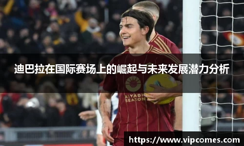迪巴拉在国际赛场上的崛起与未来发展潜力分析