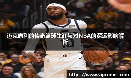 迈克康利的传奇篮球生涯与对NBA的深远影响解析
