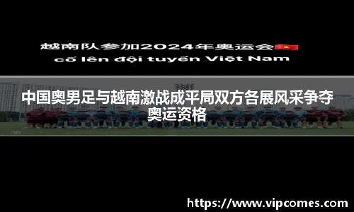 中国奥男足与越南激战成平局双方各展风采争夺奥运资格