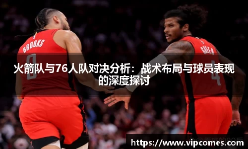火箭队与76人队对决分析：战术布局与球员表现的深度探讨