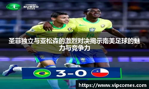 圣菲独立与亚松森的激烈对决揭示南美足球的魅力与竞争力
