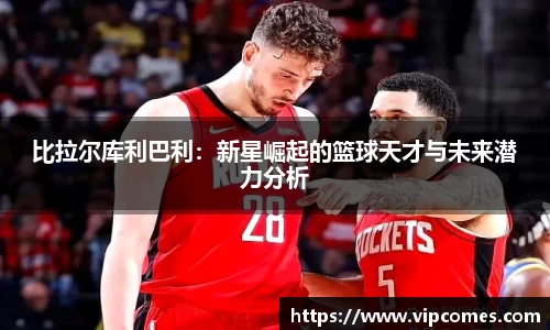 比拉尔库利巴利：新星崛起的篮球天才与未来潜力分析