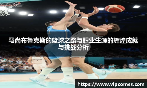 马尚布鲁克斯的篮球之路与职业生涯的辉煌成就与挑战分析