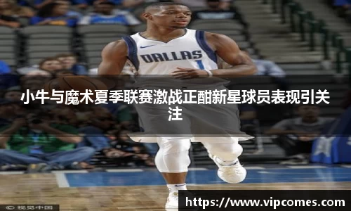 小牛与魔术夏季联赛激战正酣新星球员表现引关注