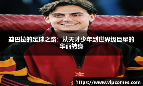 迪巴拉的足球之路：从天才少年到世界级巨星的华丽转身