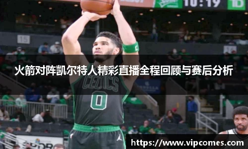 火箭对阵凯尔特人精彩直播全程回顾与赛后分析