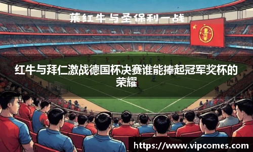 红牛与拜仁激战德国杯决赛谁能捧起冠军奖杯的荣耀