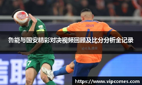 鲁能与国安精彩对决视频回顾及比分分析全记录