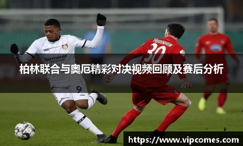 柏林联合与奥厄精彩对决视频回顾及赛后分析