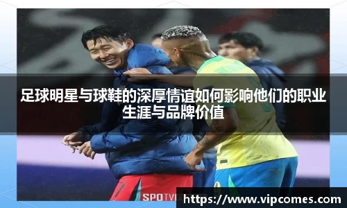 足球明星与球鞋的深厚情谊如何影响他们的职业生涯与品牌价值