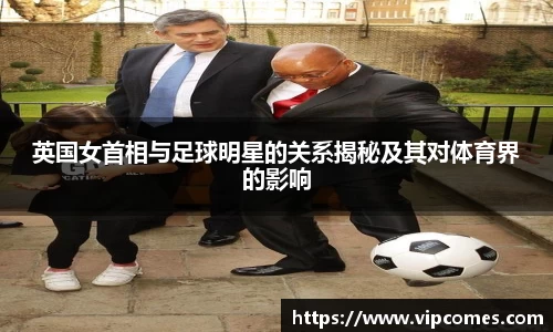 英国女首相与足球明星的关系揭秘及其对体育界的影响