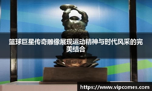 篮球巨星传奇雕像展现运动精神与时代风采的完美结合