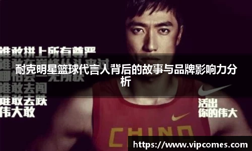 耐克明星篮球代言人背后的故事与品牌影响力分析
