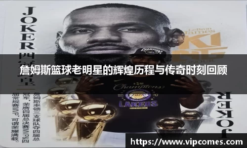 詹姆斯篮球老明星的辉煌历程与传奇时刻回顾
